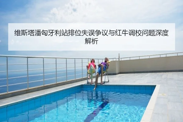 维斯塔潘匈牙利站排位失误争议与红牛调校问题深度解析